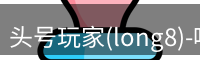 头号玩家(long8)-唯一官方网站